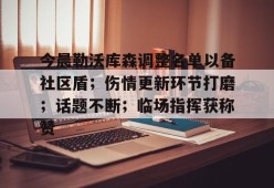体育竞猜-包含今晨勒沃库森调整名单以备社区盾；伤情更新环节打磨；话题不断；临场指挥获称赞的词条